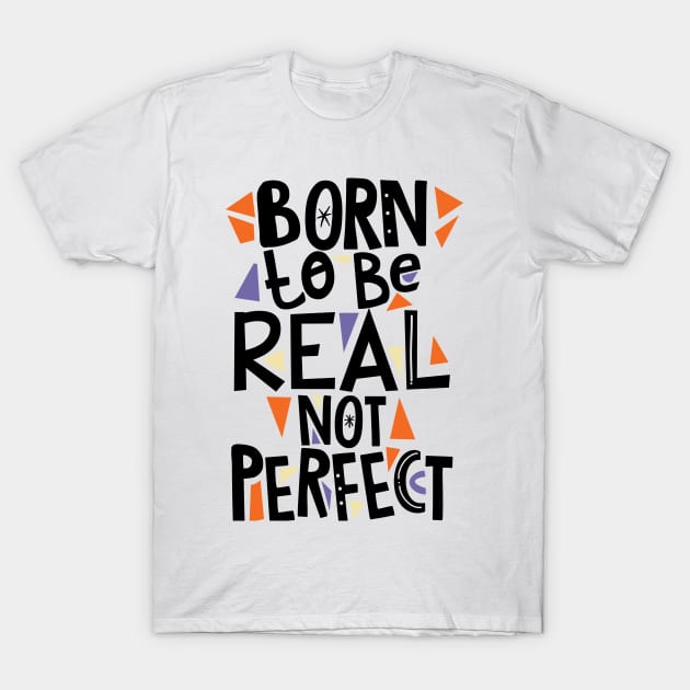 Born to be real not Perfect T-Shirt by SparkDrago